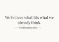 We believe what fits what we already think — Confirmation Bias